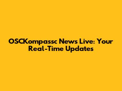 OSCKompassc News Live: Your Real-Time Updates