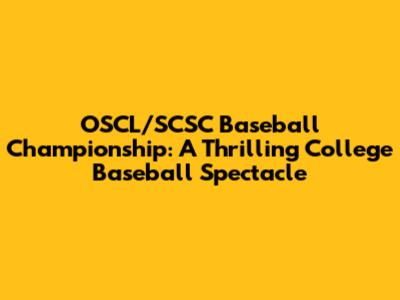 OSCL/SCSC Baseball Championship: A Thrilling College Baseball Spectacle