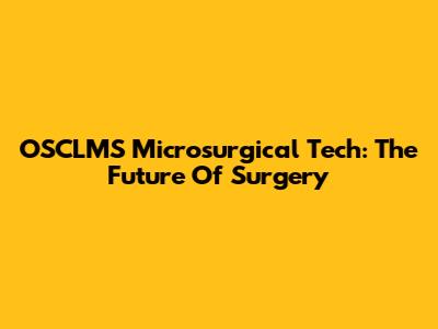 OSCLMS Microsurgical Tech: The Future Of Surgery