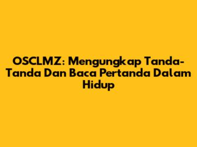 OSCLMZ: Mengungkap Tanda-Tanda Dan Baca Pertanda Dalam Hidup