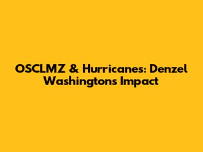 OSCLMZ & Hurricanes: Denzel Washington's Impact