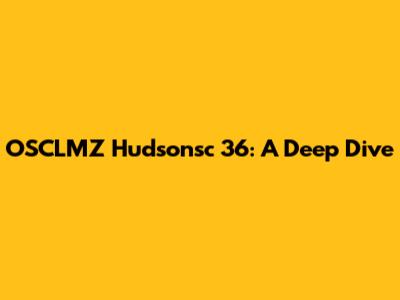 OSCLMZ Hudsonsc 36: A Deep Dive