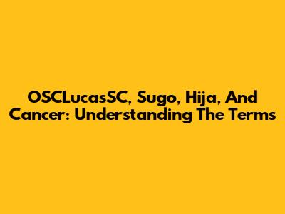OSCLucasSC, Sugo, Hija, And Cancer: Understanding The Terms