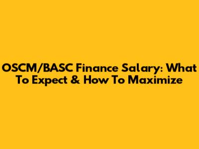 OSCM/BASC Finance Salary: What To Expect & How To Maximize