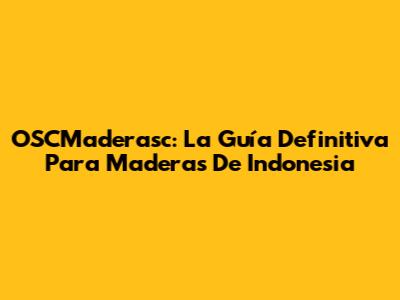 OSCMaderasc: La Guía Definitiva Para Maderas De Indonesia