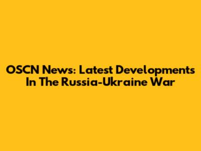 OSCN News: Latest Developments In The Russia-Ukraine War