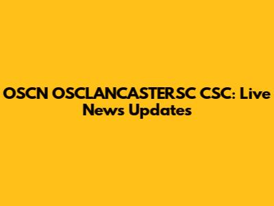 OSCN OSCLANCASTERSC CSC: Live News Updates