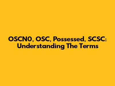 OSCN0, OSC, Possessed, SCSC: Understanding The Terms