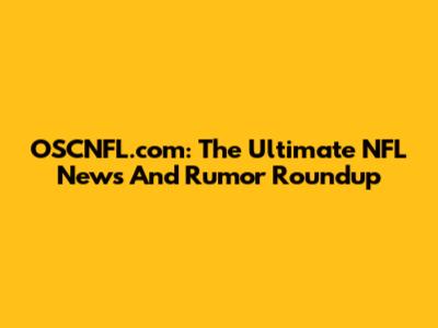 OSCNFL.com: The Ultimate NFL News And Rumor Roundup
