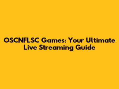 OSCNFLSC Games: Your Ultimate Live Streaming Guide