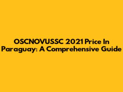 OSCNOVUSSC 2021 Price In Paraguay: A Comprehensive Guide