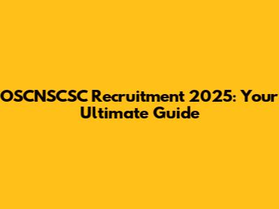 OSCNSCSC Recruitment 2025: Your Ultimate Guide