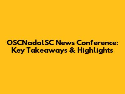 OSCNadalSC News Conference: Key Takeaways & Highlights