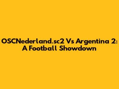 OSCNederland.sc2 Vs Argentina 2: A Football Showdown