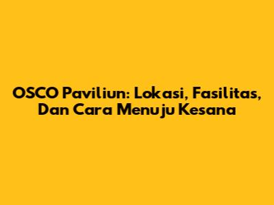 OSCO Paviliun: Lokasi, Fasilitas, Dan Cara Menuju Kesana