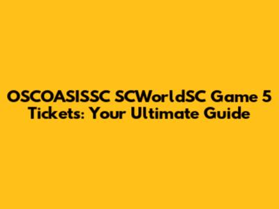 OSCOASISSC SCWorldSC Game 5 Tickets: Your Ultimate Guide