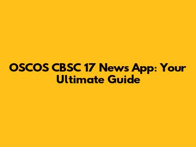 OSCOS CBSC 17 News App: Your Ultimate Guide