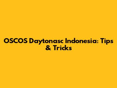 OSCOS Daytonasc Indonesia: Tips & Tricks
