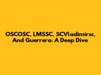 OSCOSC, LMSSC, SCVladimirsc, And Guerrero: A Deep Dive