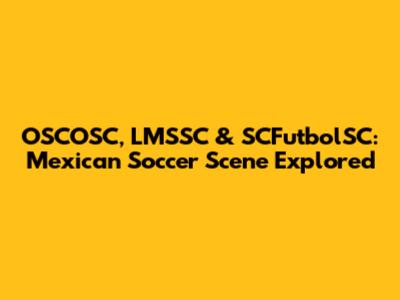 OSCOSC, LMSSC & SCFutbolSC: Mexican Soccer Scene Explored