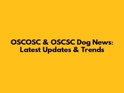 OSCOSC & OSCSC Dog News: Latest Updates & Trends