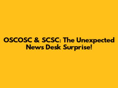 OSCOSC & SCSC: The Unexpected News Desk Surprise!