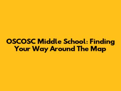 OSCOSC Middle School: Finding Your Way Around The Map