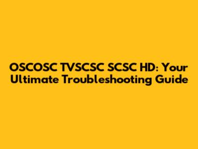 OSCOSC TVSCSC SCSC HD: Your Ultimate Troubleshooting Guide