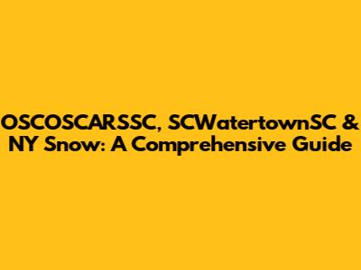 OSCOSCARSSC, SCWatertownSC & NY Snow: A Comprehensive Guide