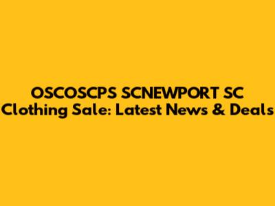 OSCOSCPS SCNEWPORT SC Clothing Sale: Latest News & Deals