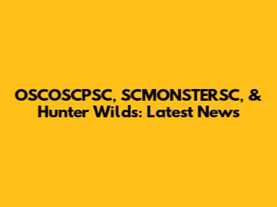 OSCOSCPSC, SCMONSTERSC, & Hunter Wilds: Latest News