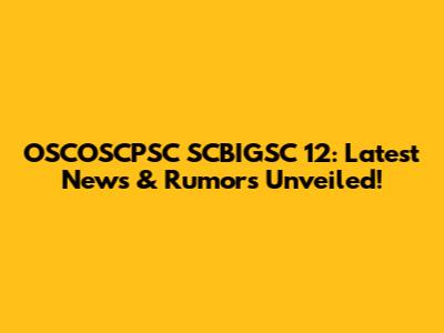 OSCOSCPSC SCBIGSC 12: Latest News & Rumors Unveiled!