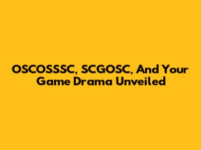 OSCOSSSC, SCGOSC, And Your Game Drama Unveiled