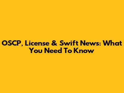 OSCP, License & Swift News: What You Need To Know