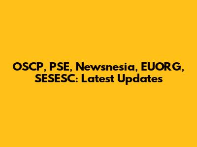 OSCP, PSE, Newsnesia, EUORG, SESESC: Latest Updates