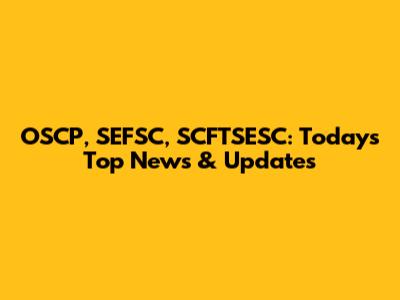 OSCP, SEFSC, SCFTSESC: Today's Top News & Updates