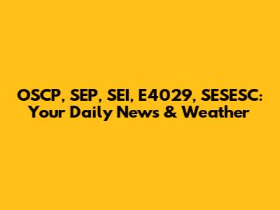 OSCP, SEP, SEI, E4029, SESESC: Your Daily News & Weather