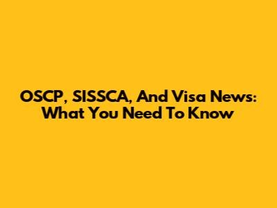 OSCP, SISSCA, And Visa News: What You Need To Know