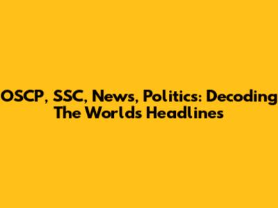 OSCP, SSC, News, Politics: Decoding The World's Headlines