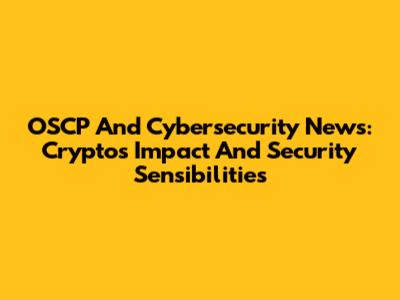 OSCP And Cybersecurity News: Crypto's Impact And Security Sensibilities