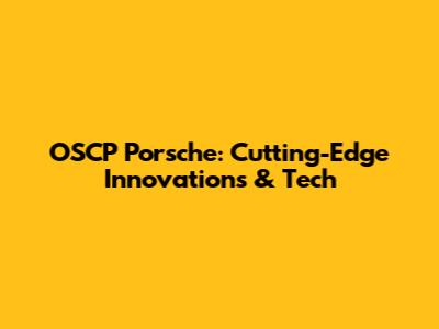 OSCP Porsche: Cutting-Edge Innovations & Tech