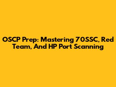 OSCP Prep: Mastering 70SSC, Red Team, And HP Port Scanning