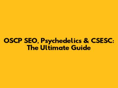 OSCP SEO, Psychedelics & CSESC: The Ultimate Guide