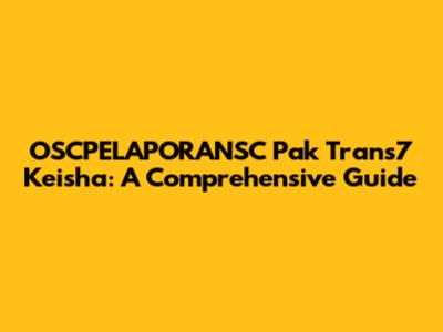 OSCPELAPORANSC Pak Trans7 Keisha: A Comprehensive Guide