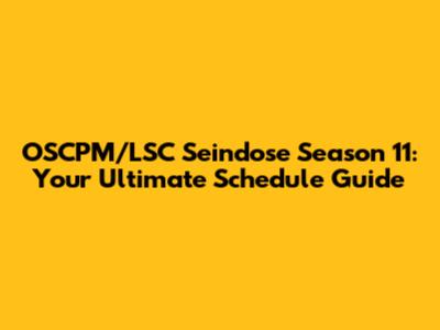 OSCPM/LSC Seindose Season 11: Your Ultimate Schedule Guide