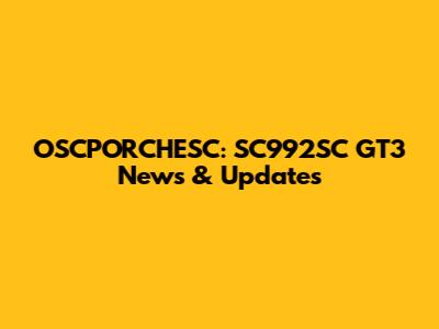 OSCPORCHESC: SC992SC GT3 News & Updates