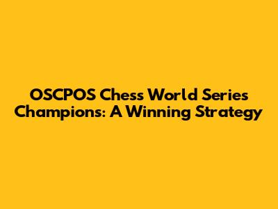 OSCPOS Chess World Series Champions: A Winning Strategy