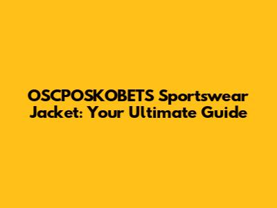 OSCPOSKOBETS Sportswear Jacket: Your Ultimate Guide