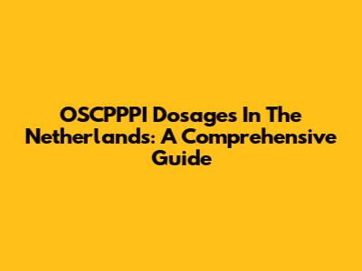 OSCPPPI Dosages In The Netherlands: A Comprehensive Guide