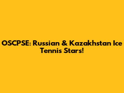 OSCPSE: Russian & Kazakhstan Ice Tennis Stars!